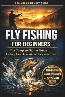 Fly Fishing for Beginners: A Simple Step-by-Step Guide to Casting, Gear, Flies, and Catching Your First Fish with Confidence by Melville, David