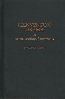 Reinventing Drama: Acting, Iconicity, Performance by Shapiro, Bruce
