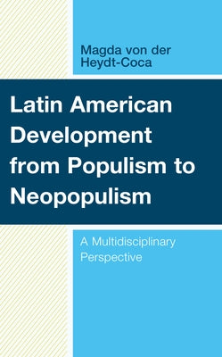 Latin American Development from Populism to Neopopulism: A Multidisciplinary Perspective by Von Der Heydt-Coca, Magda