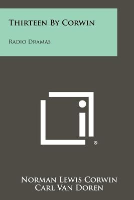 Thirteen By Corwin: Radio Dramas by Corwin, Norman Lewis