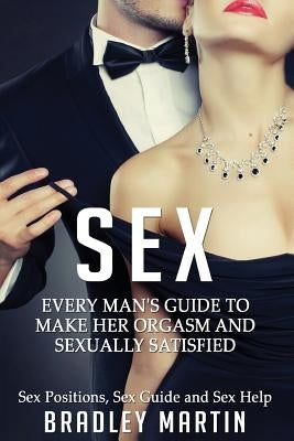 Sex: Every Man's Guide to Sexually Satisfy Her - Sex Positions, Sex Guide & Sex Help by Martin, Bradley