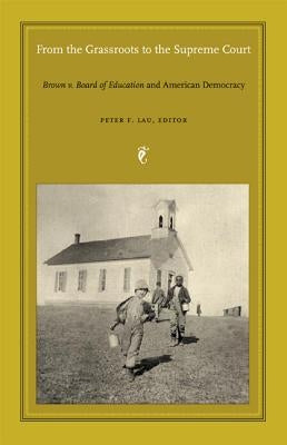 From the Grassroots to the Supreme Court: Brown v. Board of Education and American Democracy by Lau, Peter F.