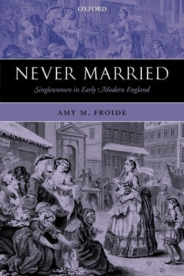 Never Married: Singlewomen in Early Modern England by Froide, Amy M.