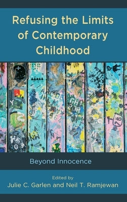 Refusing the Limits of Contemporary Childhood: Beyond Innocence by Garlen, Julie C.