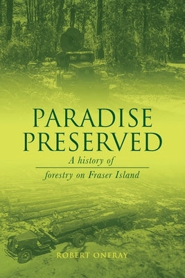 Paradise Preserved: A History of Forestry on Fraser Island by Onfray, Robert