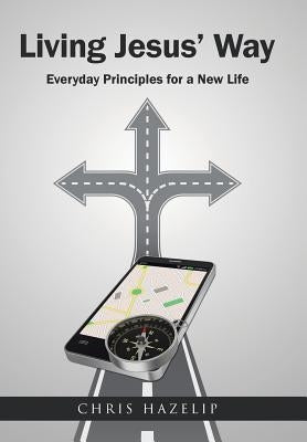 Living Jesus' Way: Everyday Principles for a New Life by Hazelip, Chris