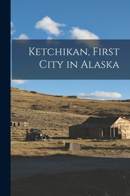 Ketchikan, First City in Alaska by Anonymous