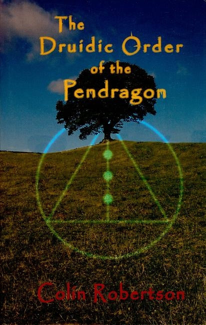 The Druidic Order of the Pendragon: The Teachings and Rites of an Ancient Order by Robertson, Colin