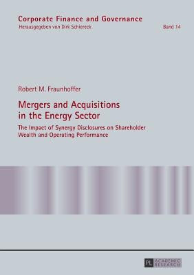 Mergers and Acquisitions in the Energy Sector: The Impact of Synergy Disclosures on Shareholder Wealth and Operating Performance by Schiereck, Dirk