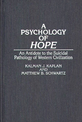 A Psychology of Hope: An Antidote to the Suicidal Pathology of Western Civilization by Kaplan, Kalman J.