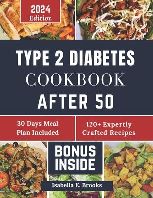 Type 2 Diabetes Cookbook After 50: 2000+ Delicious Days of Low-Carb, Low-Sugar Recipes for Prediabetes, Type 2 Diabetes Newly Diagnosed Includes 30-Da by E. Brooks, Isabella