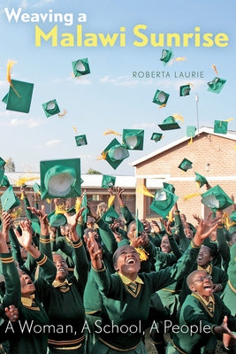 Weaving a Malawi Sunrise: A Woman, a School, a People by Laurie, Roberta