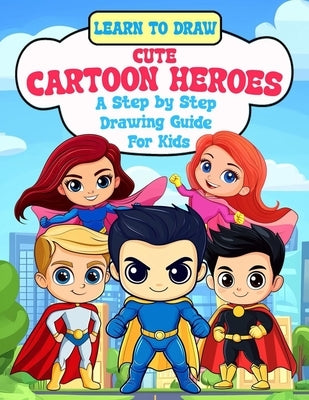 Learn To Draw Cute Cartoon Heroes: A Step By Step Drawing Guide For Kids by Publishing, Azchid