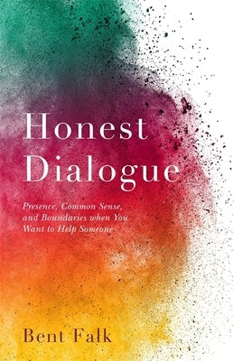 Honest Dialogue: Presence, Common Sense, and Boundaries When You Want to Help Someone by Falk, Bent