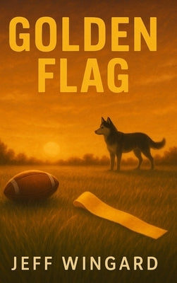 Golden Flag: A small-town flag football season. A big-time personal victory. by Wingard, Jeff