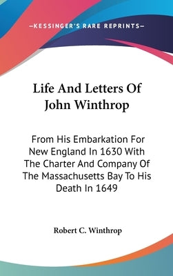 Life And Letters Of John Winthrop: From His Embarkation For New England In 1630 With The Charter And Company Of The Massachusetts Bay To His Death In by Winthrop, Robert C.