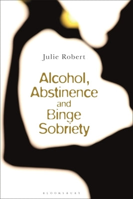 Alcohol, Binge Sobriety and Exemplary Abstinence by Robert, Julie