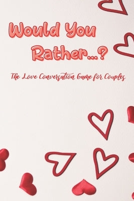 Would You Rather...?: The Love Conversation Game for Couples: Romantic Edition (Perfect For Valentines) by Press, Lena