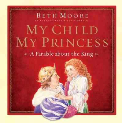 My Child, My Princess: A Parable about the King by Moore, Beth
