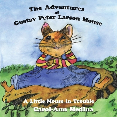 The Adventures of Gustav Peter Larson Mouse: A Little Mouse in Trouble by Medina, Carol-Ann