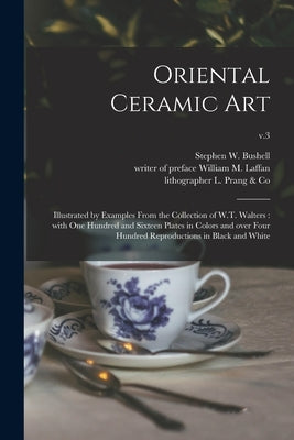 Oriental Ceramic Art: Illustrated by Examples From the Collection of W.T. Walters: With One Hundred and Sixteen Plates in Colors and Over Fo by Bushell, Stephen W. (Stephen Wootton)