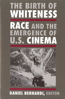 The Birth of Whiteness: Race and the Emergence of United States Cinema by Bernardi, Daniel Leonard