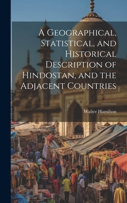 A Geographical, Statistical, and Historical Description of Hindostan, and the Adjacent Countries by Hamilton, Walter