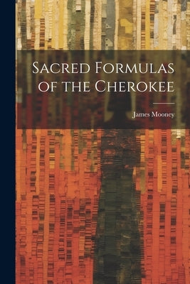 Sacred Formulas of the Cherokee by Mooney, James