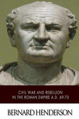 Civil War and Rebellion in the Roman Empire A.D. 69-70 by Henderson, Bernard