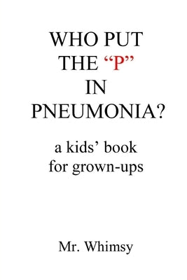 Who Put the "P" in Pneumonia?: A Kid's Book for Grown-ups by Whimsy