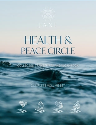 Health & Peace Circle The Complete Collected Transcripts: A Living Playbook for Your Journey by Sibbett, Jane