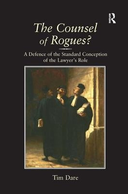 The Counsel of Rogues?: A Defence of the Standard Conception of the Lawyer's Role by Dare, Tim