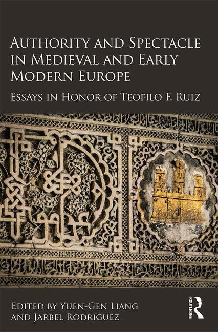 Authority and Spectacle in Medieval and Early Modern Europe: Essays in Honor of Teofilo F. Ruiz by Liang, Yuen-Gen