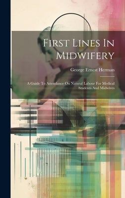 First Lines In Midwifery: A Guide To Attendance On Natural Labour For Medical Students And Midwives by Herman, George Ernest
