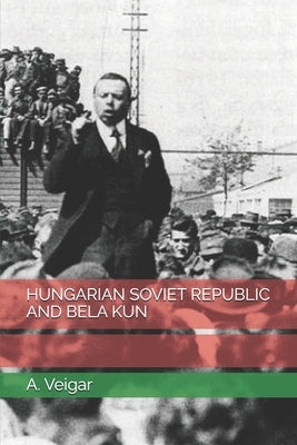 Hungarian Soviet Republic and Bela Kun by Veigar, A.
