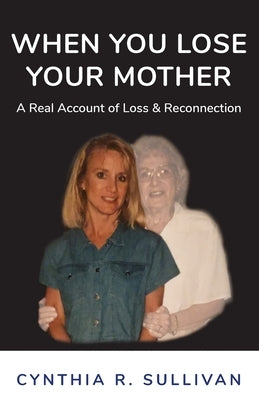 When You Lose Your Mother: A Real Account of Loss & Reconnection by Sullivan, Cynthia R.