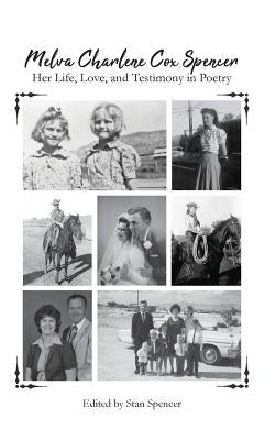 Melva Charlene Cox Spencer: Her Life, Love, and Testimony in Poetry by Spencer, Melva