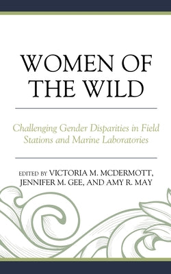 Women of the Wild: Challenging Gender Disparities in Field Stations and Marine Laboratories by McDermott, Victoria M.