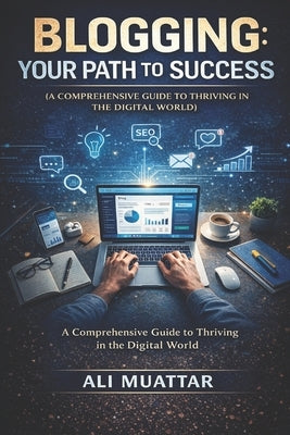 Blogging: Your Path to Success (A Comprehensive Guide to Thriving in the Digital World) by Muattar, Ali