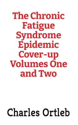 The Chronic Fatigue Syndrome Epidemic Cover-up Volumes One and Two by Ortleb, Charles