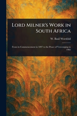 Lord Milner's Work in South Africa by Worsfold, W. Basil (William Basil)
