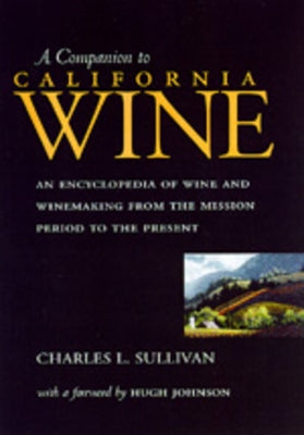 A Companion to California Wine: An Encyclopedia of Wine and Winemaking from the Mission Period to the Present by Sullivan, Charles L.