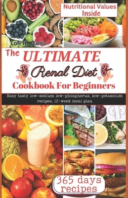 The Ultimate Renal Diet Cookbook for Beginners: Easy tasty low-sodium low-phosphorus, low-potassium recipes, 12-week meal plan by Harris, Lori R.