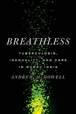 Breathless: Tuberculosis, Inequality, and Care in Rural India by McDowell, Andrew