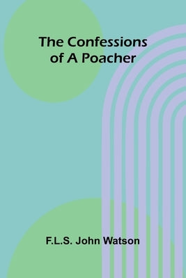 The Confessions of a Poacher by John Watson, F. L. S.
