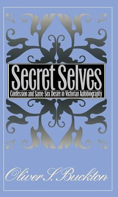 Secret Selves: Confession and Same-Sex Desire in Victorian Autobiography by Buckton, Oliver S.