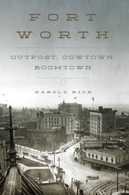 Fort Worth: Outpost, Cowtown, Boomtown by Rich, Harold