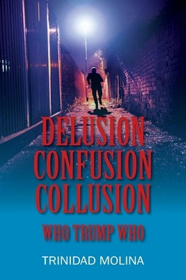 Delusion Confusion Collusion: Who Trump Who by Molina, Trinidad