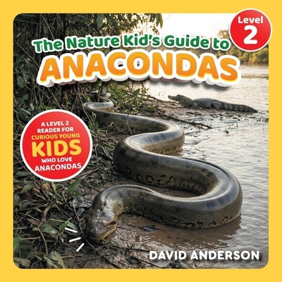 The Nature Kid's Guide to Anacondas: A Level 2 Reader for Curious Young Kids Who Love Anacondas! by Anderson, David