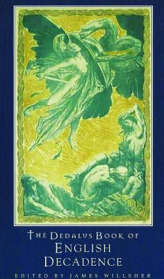 The Dedalus Book of English Decadence: Vile Emperors and Elegant Degenerates by Willsher, James